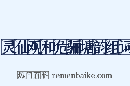 灵仙观和危骊塘韵组词是什么意思的图片